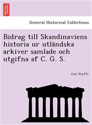 Bidrag till Skandinaviens historia ur utländska arkiver samlade och utgifna af C. G. S.,1241786992,9781241786991