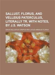 Sallust, Florus, and Velleius Paterculus, Literally Tr. with Notes, by J.S. Watson,1150031425,9781150031427