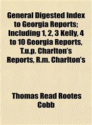 General Digested Index to Georgia Reports; Including 1, 2, 3 Kelly, 4 to 10 Georgia Reports, T.u.p. Charlton's Reports, R.m. Charlton's,115220369X,9781152203693
