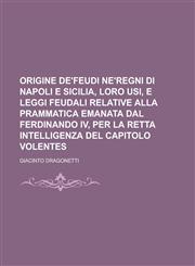 Origine de'Feudi Ne'regni Di Napoli E Sicilia, Loro Usi, E Leggi Feudali Relative Alla Prammatica Emanata Dal Ferdinando IV, Per La Retta Intelligenza,1235998509,9781235998508