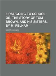 First going to school;  or, The story of Tom Brown, and his sisters, by M. Pelham,1151572403,9781151572400