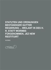 Statuten und Ordnungen beständiger gutter Regierung  weilant in des H. R. Statt Wormbs fürgenommen, jez new restituirt,1236751027,9781236751027