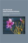 Die Deutsche Arbeiterversicherung; Ihre Entstehung Und Weiterentwicklung,1234614278,9781234614270