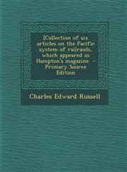 [Collection of six articles on the Pacific system of railraods, which appeared in Hampton's magazine  - Primary Source Edition,1295231492,9781295231492