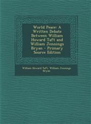 World Peace A Written Debate Between William Howard Taft and William Jennings Bryan - Primary Source Edition,129384036X,9781293840368