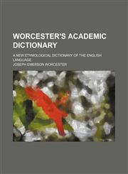 Worcester's academic dictionary; a new etymological dictionary of the English language,1236625420,9781236625427