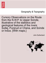 Cursory Observations on the Route from the N.W.P. to Upper Scinde, illustrative of the statistics and geological features of the rivers Sutlej, Punjnud or Chena, and Scinde or Indus. [With maps.],1241520291,9781241520298