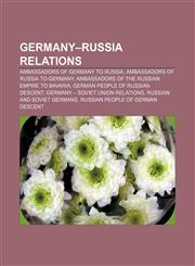 Germany-Russia relations Ambassadors of Germany to Russia, Ambassadors of Russia to Germany, Ambassadors of the Russian Empire to Bavaria,115667851X,9781156678510