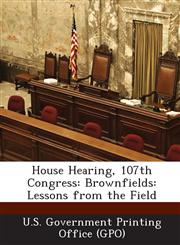 House Hearing, 107th Congress Brownfields: Lessons from the Field,128759235X,9781287592358