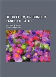 Bethlehem, or Border lands of faith; A historical novel,1150543116,9781150543111