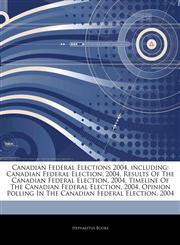Articles On Canadian Federal Elections 2004, including Canadian Federal Election, 2004, Results Of The Canadian Federal Election, 2004, Timeline Of The Canadian Federal Election, 2004, Opinion Polling In The Canadian Federal Election, 2004,1242646507,9781242646508