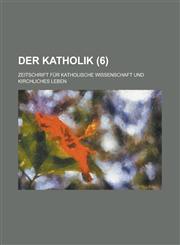 Der Katholik; Zeitschrift Fur Katholische Wissenschaft Und Kirchliches Leben (6 ),1236152824,9781236152824