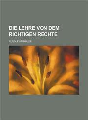 Die Lehre Von Dem Richtigen Rechte,1234297566,9781234297565