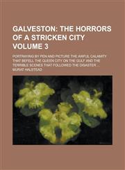 Galveston; Portraying by Pen and Picture the Awful Calamity that Befell the Queen City on the Gulf and the Terrible Scenes that Followed the Disaster ... Volume 3,123679186X,9781236791863