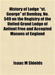 History of Lodge "st. George" of Bombay, No. 549 on the Registry of the United Grand Lodge of Antient Free and Accepted Masons of England,1152194976,9781152194977