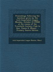 Proceedings Following the Luncheon Given by the Anti-Imperialist League, Monday, October 22 [1906] at the Rooms of the Twentieth Century Club to Hon.,1289803153,9781289803155