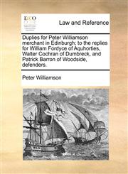 Duplies for Peter Williamson merchant in Edinburgh; to the replies for William Fordyce of Aquhorties, Walter Cochran of Dumbreck, and Patrick Barron of Woodside, defenders.,1170814123,9781170814123
