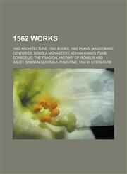 1562 Works 1562 Architecture, 1562 Books, 1562 Plays, Magdeburg Centuries, Socola Monastery, Adham Khan's Tomb, Gorboduc,115772633X,9781157726333
