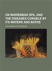 On Marienbad Spa, and the diseases curable by its waters and baths,1236445880,9781236445889