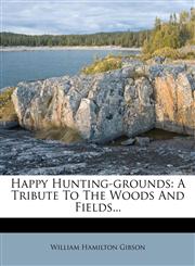 Happy Hunting-Grounds A Tribute to the Woods and Fields...,1272739910,9781272739911