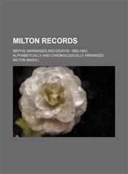 Milton records; births, marriages and deaths, 1662-1843, alphabetically and chronologically arranged,1236081013,9781236081018