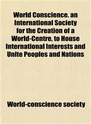 World Conscience. an International Society for the Creation of a World-Centre, to House International Interests and Unite Peoples and Nations,1152197177,9781152197176