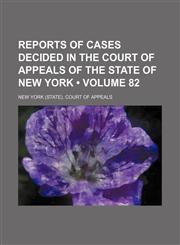 Reports of Cases Decided in the Court of Appeals of the State of New York (Volume 82),1235378616,9781235378614