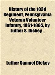 History of the 103d Regiment, Pennsylvania Veteran Volunteer Infantry, 1861-1865, by Luther S. Dickey ..,1151842680,9781151842688