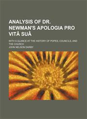 Analysis of Dr. Newman's Apologia pro vitâ suâ; with a glance at the history of popes, councils, and the church,1151650528,9781151650528