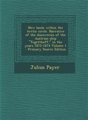 New Lands Within the Arctic Circle. Narrative of the Discoveries of the Austrian Ship Tegetthoff, in the Years 1872-1874 Volume 1 - Primary Source E,1294403133,9781294403135