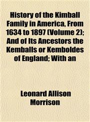 History of the Kimball Family in America, From 1634 to 1897 (Volume 2); And of Its Ancestors the Kemballs or Kemboldes of England; With an,1153384116,9781153384117