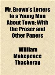 Mr. Brown's Letters to a Young Man About Town; With the Proser and Other Papers,1154791521,9781154791525