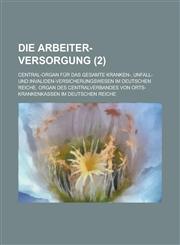 Die Arbeiter-Versorgung; Central-Organ Fur Das Gesamte Kranken-, Unfall- Und Invaliden-Versicherungswesen Im Deutschen Reiche. Organ Des Centralverban,1154832848,9781154832846