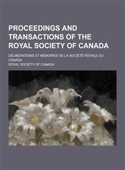 Proceedings and Transactions of the Royal Society of Canada; Deliberations Et Memoires de La Societe Royale Du Canada,1230321349,9781230321349