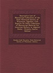 Descriptive List of Manuscript Collections of the State Historical Society of Wisconsin Together with Reports on Other Collections of Manuscript Mate,1295317060,9781295317066