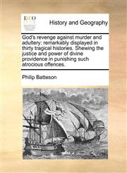 God's revenge against murder and adultery remarkably displayed in thirty tragical histories. Shewing the justice and power of divine providence in punishing such atrocious offences.,1170981291,9781170981290