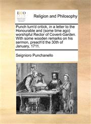 Punch turn'd critick, in a letter to the Honourable and (some time ago) worshipful Rector of Covent-Garden. With some wooden remarks on his sermon, preach'd the 30th of January, 1711.,1140864785,9781140864783