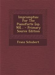 Impromptus For The Pianoforte [op. 90]... - Primary Source Edition,1294118609,9781294118602