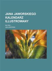 Jana Jaworskiego kalendarz illustrowany; na rok ...,1236846788,9781236846785