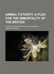 Animal Futurity; A Plea for the Immortality of the Brutes. a Plea for the Immortality of the Brutes,1151471364,9781151471369