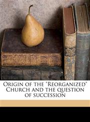 Origin of the "Reorganized" Church and the question of succession,1149492988,9781149492987