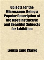 Objects for the Microscope, Being a Popular Description of the Most Instructive and Beautiful Subjects for Exhibition,1152418602,9781152418608