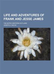 Life and Adventures of Frank and Jesse James; The Noted Western Out-Laws,1230418547,9781230418544