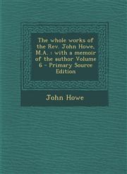 Whole Works of the REV. John Howe, M.A. With a Memoir of the Author Volume 6 Vol. 6,1287603327,9781287603320