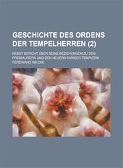 Geschichte Des Ordens Der Tempelherren; Nebst Bericht Uber Seine Beziehungen Zu Den Freimaurern Und Den Neuern Pariser Templern (2 ),1234607867,9781234607869