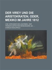 Der Virey Und Die Aristokraten; Oder, Mexiko Im Jahre 1812. Vom Verfasser Des Legitimen Der Transatlantischen Reiseskizzen, &C.,1234920891,9781234920890