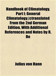Handbook of Climatology, Part I; General Climatology;|ctranslated From the 2nd German Edition, With Additional References and Notes by R. De,1152581333,9781152581333