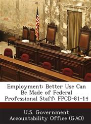 Employment Better Use Can Be Made of Federal Professional Staff: Fpcd-81-14,1289001065,9781289001063