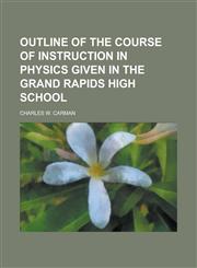 Outline of the course of instruction in physics given in the Grand Rapids high school,1230129545,9781230129549