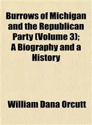 Burrows of Michigan and the Republican Party (Volume 3); A Biography and a History,1153309580,9781153309585